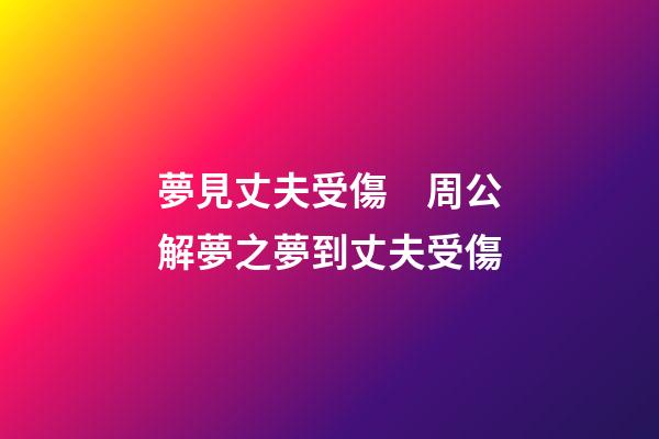 夢見丈夫受傷　周公解夢之夢到丈夫受傷